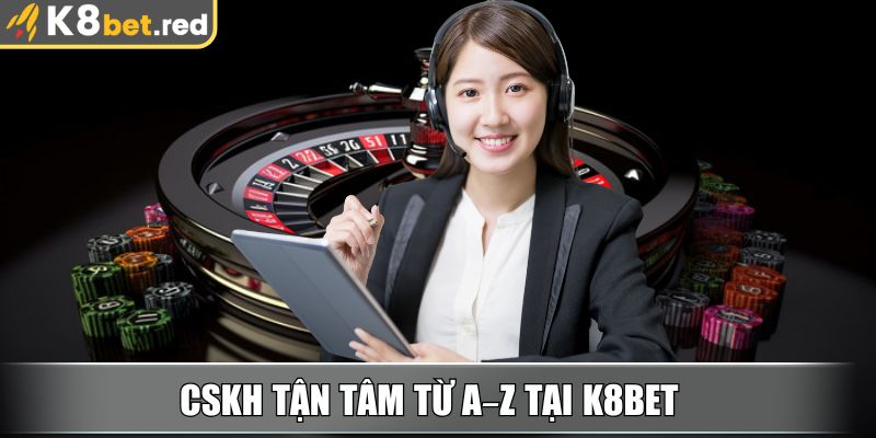 CSKH tận tâm từ A–Z tại K8bet