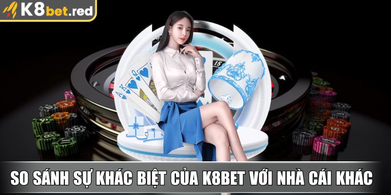So sánh sự khác biệt của K8bet với nhà cái khác