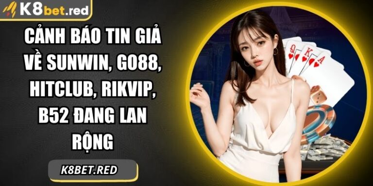 Cảnh Báo Tin Giả Về Sunwin, Go88, Hitclub, Rikvip, B52 Đang Lan Rộng
